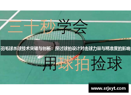 羽毛球杀球技术突破与创新：探讨球拍设计对击球力量与精准度的影响
