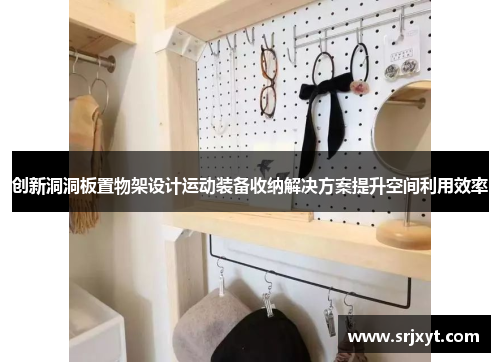创新洞洞板置物架设计运动装备收纳解决方案提升空间利用效率