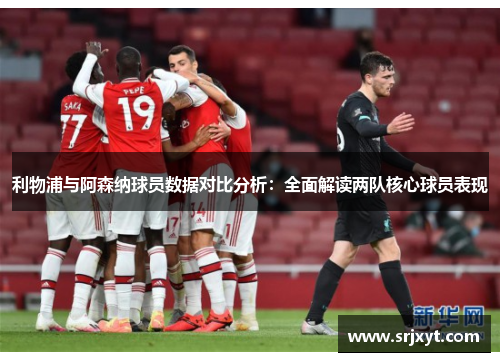 利物浦与阿森纳球员数据对比分析：全面解读两队核心球员表现