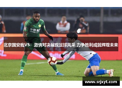 北京国安我VS：激情对决展现足球风采 力争胜利成就辉煌未来