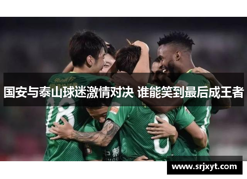 国安与泰山球迷激情对决 谁能笑到最后成王者