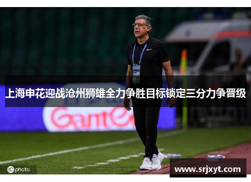 上海申花迎战沧州狮雄全力争胜目标锁定三分力争晋级