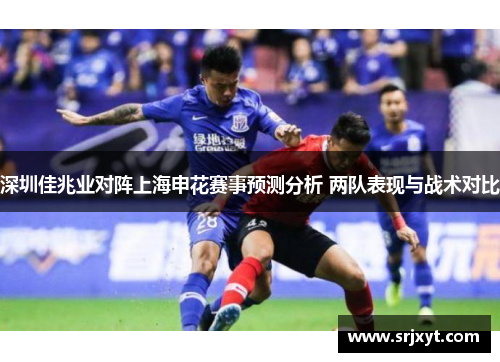 深圳佳兆业对阵上海申花赛事预测分析 两队表现与战术对比