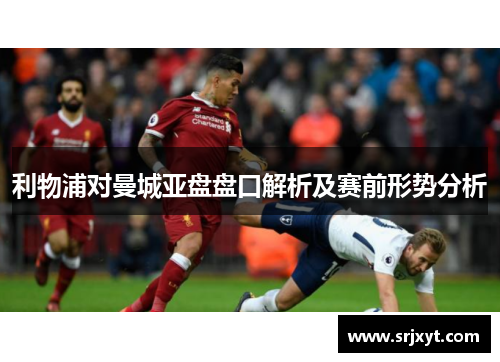 利物浦对曼城亚盘盘口解析及赛前形势分析