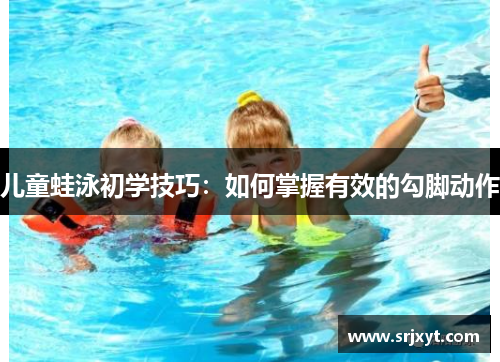 儿童蛙泳初学技巧：如何掌握有效的勾脚动作