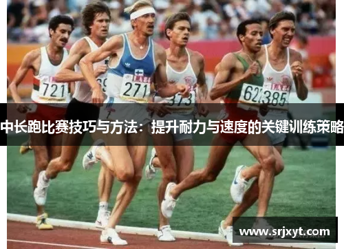中长跑比赛技巧与方法：提升耐力与速度的关键训练策略